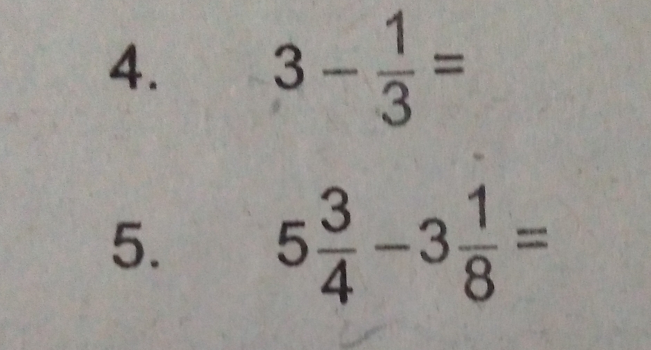 3- 1/3 =
5.
5 3/4 -3 1/8 =