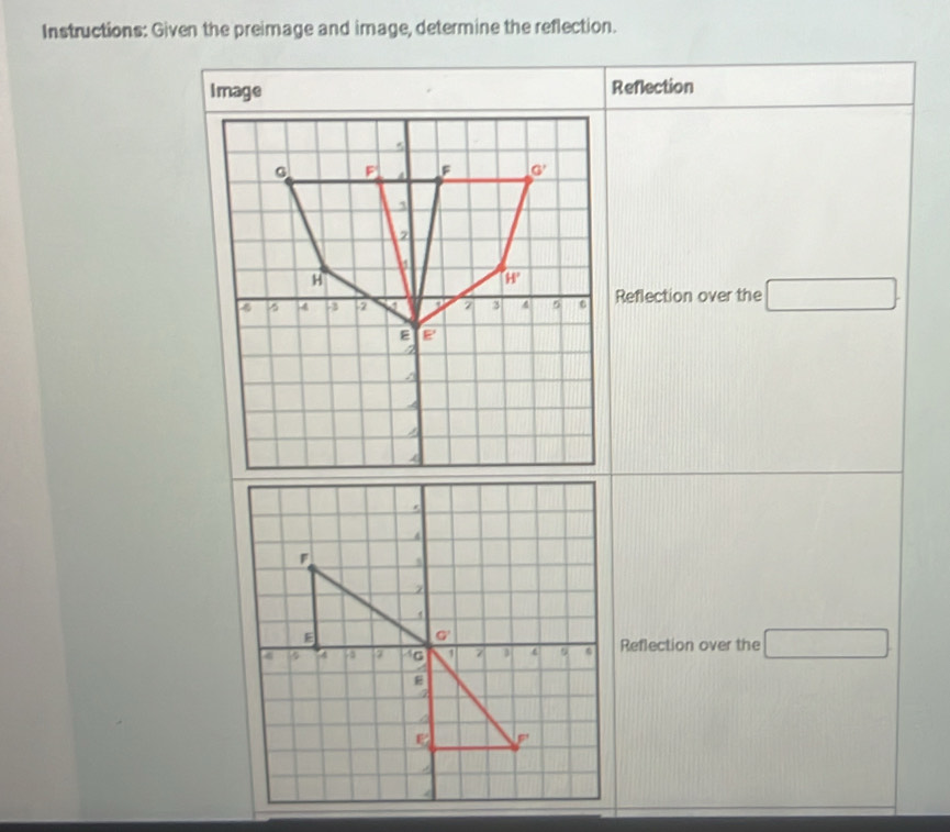 Instructions: Given the preimage and image, determine the reflection.
Image Reflection
Reflection over the □ .
Reflection over the □