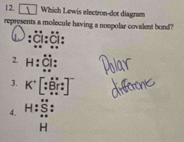 Which Lewis electron-dot diagram
represents a molecule having a nonpolar covalent bond?
1. : c:c :
² H:Ö :
3. K^+[:^circ Br: ^circ _circ ] 1
4. beginarrayr H:S :