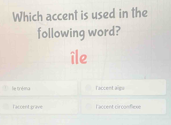 Which accent is used in the
following word?
île
le tréma l'accent aigu
l'accent grave l'accent circonflexe