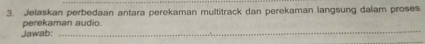 Jelaskan perbedaan antara perekaman multitrack dan perekaman langsung dalam proses 
_ 
perekaman audio. 
Jawab: