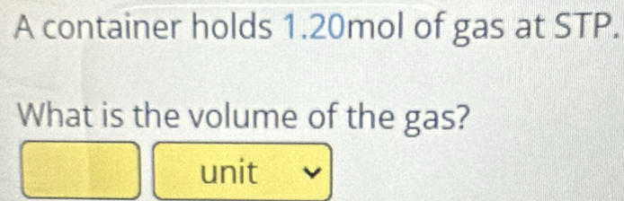 A container holds 1.20mol of gas at STP. 
What is the volume of the gas? 
unit