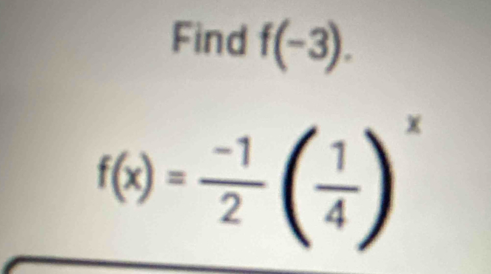 Find f(-3).
f(x)= (-1)/2 ( 1/4 )^x