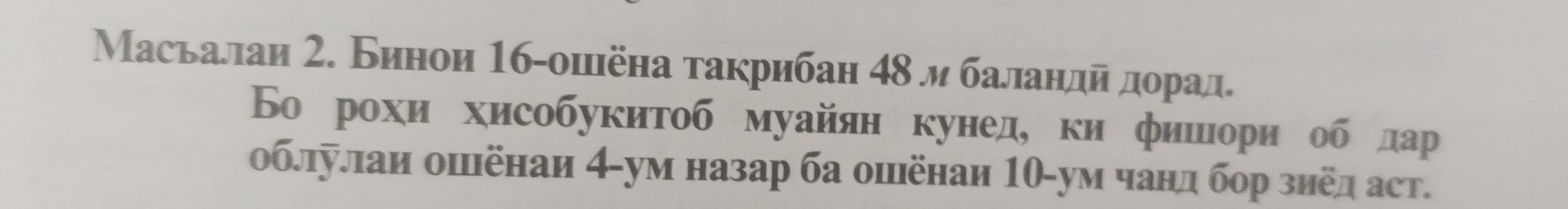 Масьалаи 2. Бинои 16 -ошёна τакрибан 4δ и баландйαдοорад. 
Боόрохи хисобукитоб муайянкунед, ки фиешιίориίόобόδдар 
облулаи ошёнаи 4 -ум назар ба ошёнаи 10 -ум чанд бор зиед аст.