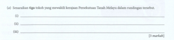 (α) Senaraikan tiga tokoh yang mewakili kerajaan Persekutuan Tanah Melayu dalam rundingan tersebut. 
(i)_ 
(ii)_ 
(iii)_ 
[3 markah]