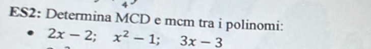 ES2: Determina MCD e mcm tra i polinomi:
2x-2; x^2-1; 3x-3