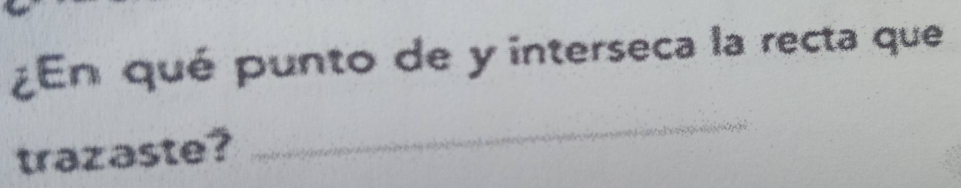 ¿En qué punto de y interseca la recta que 
trazaste? 
_