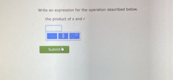 Write an expression for the operation described below. 
the product of s and r
frac □  □ endarray  a 
Submit