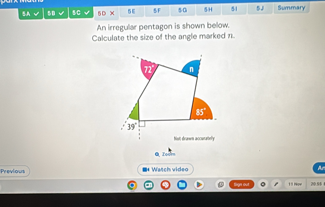 5A 5B 5C 5D*  5E 5 F 5G 5 H 51 5 J Summary
An irregular pentagon is shown below.
Calculate the size of the angle marked n.
Q zoom
Previous  Watch video An
Sign out 11 Nov 20:55