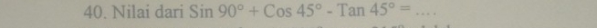 Nilai dari Sin90°+Cos45°-Tan45°= _