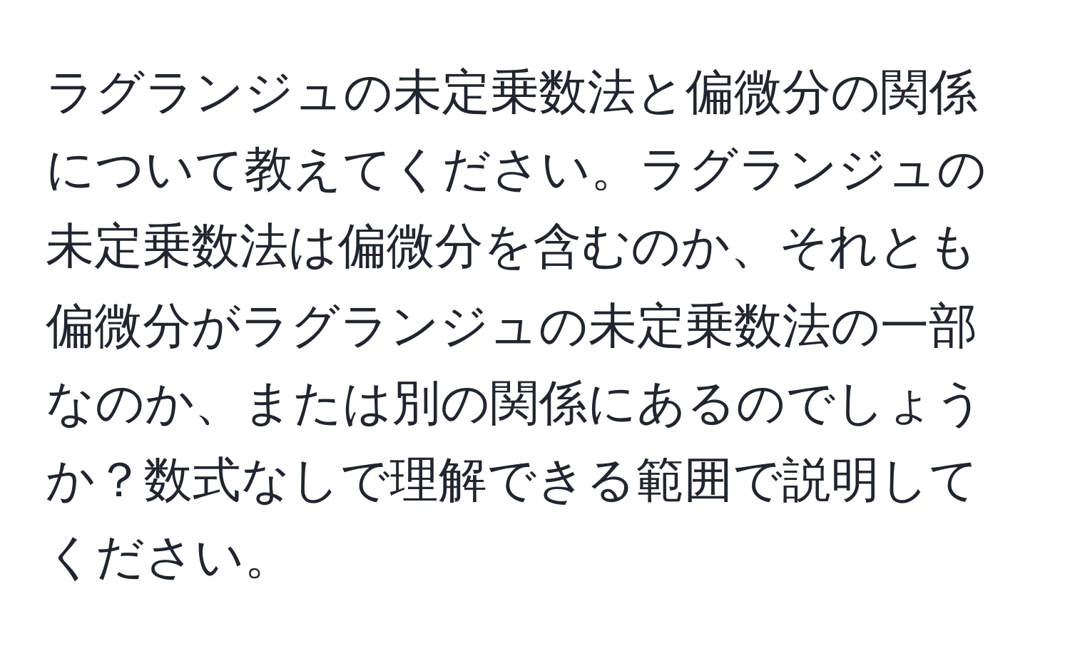 ラグランジュの未定乗数法と偏微分の関係について教えてください。ラグランジュの未定乗数法は偏微分を含むのか、それとも偏微分がラグランジュの未定乗数法の一部なのか、または別の関係にあるのでしょうか？数式なしで理解できる範囲で説明してください。