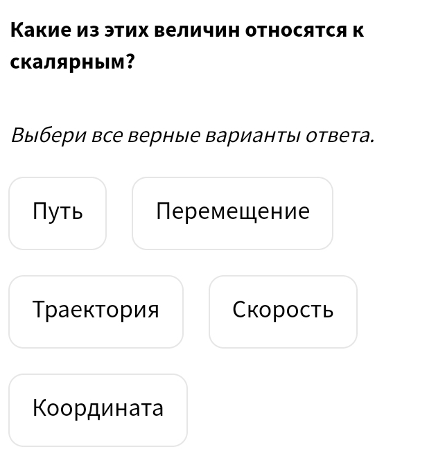 Какие из этих величин относятся к
скалярным？
Выбери все верные варианты ответа.
Nуть Перемещение
Траектория Ckoрoсtь
Κоордината