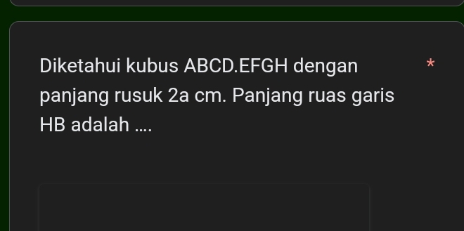 Diketahui kubus ABCD. EFGH dengan 
panjang rusuk 2a cm. Panjang ruas garis
HB adalah ....