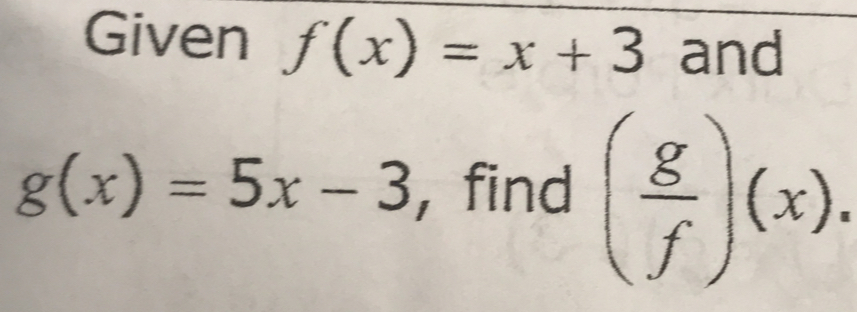 Given f(x)=x+3 and
g(x)=5x-3 , find ( g/f )(x).