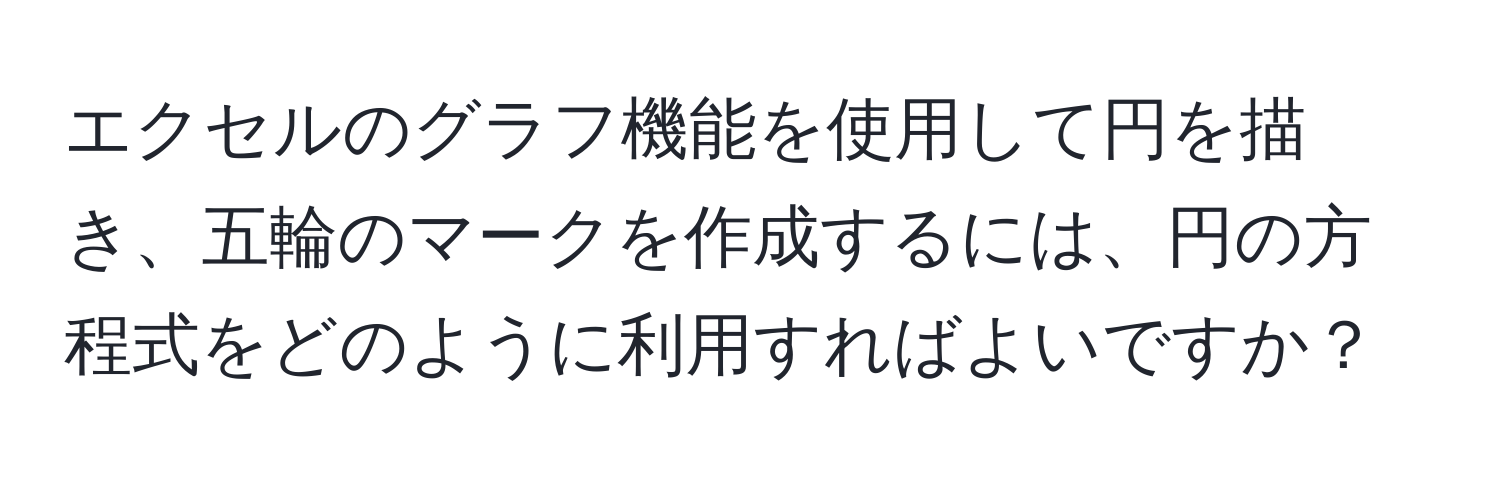 エクセルのグラフ機能を使用して円を描き、五輪のマークを作成するには、円の方程式をどのように利用すればよいですか？