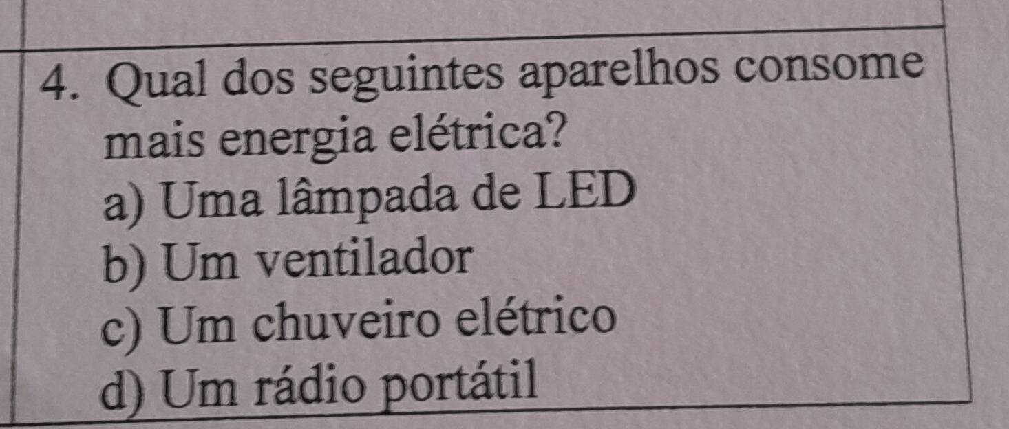 Qual dos seguintes aparelhos consome
mais energia elétrica?
a) Uma lâmpada de LED
b) Um ventilador
c) Um chuveiro elétrico
d) Um rádio portátil