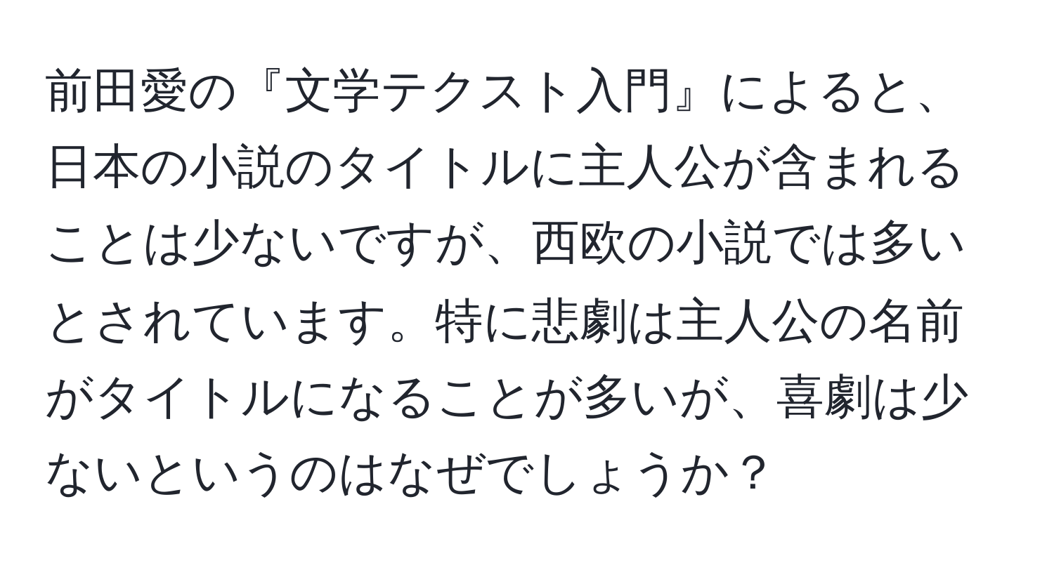 前田愛の『文学テクスト入門』によると、日本の小説のタイトルに主人公が含まれることは少ないですが、西欧の小説では多いとされています。特に悲劇は主人公の名前がタイトルになることが多いが、喜劇は少ないというのはなぜでしょうか？