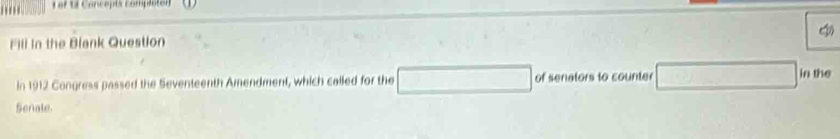 of Uf Concepts complaton 
Fill In the Blank Question 
in 1912 Congress passed the Seventeenth Amendment, which called for the of senators to counter 
in the 
Senate.