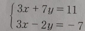 beginarrayl 3x+7y=11 3x-2y=-7endarray.