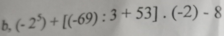 b, (-2^5)+[(-69):3+53].(-2)-8