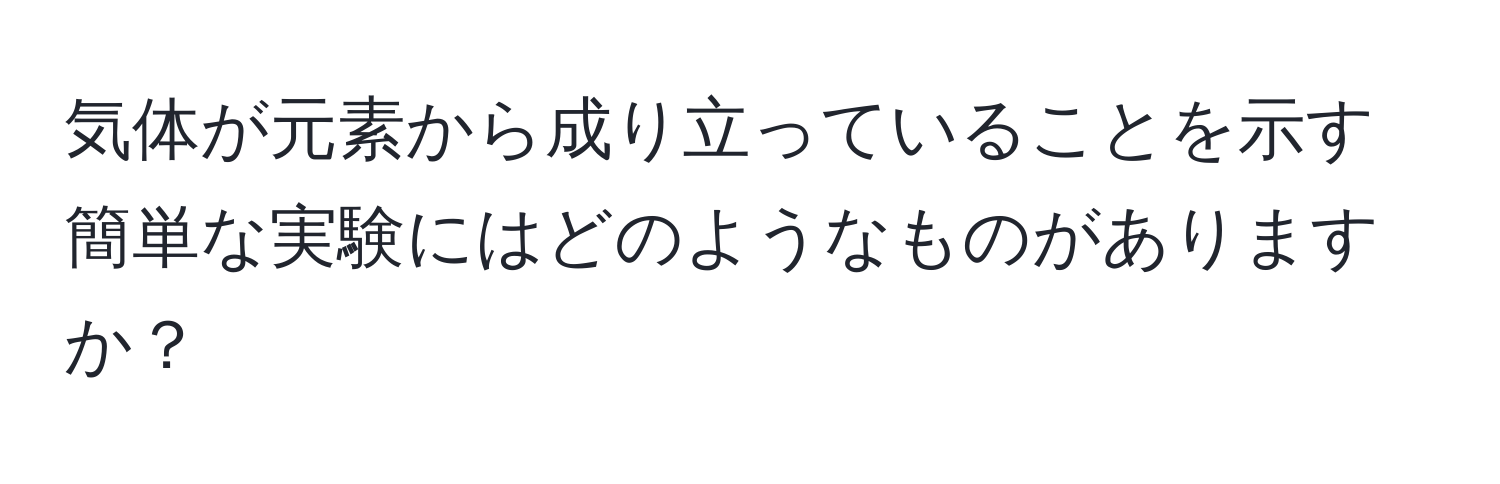 気体が元素から成り立っていることを示す簡単な実験にはどのようなものがありますか？