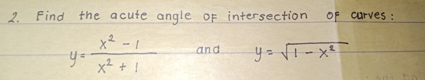 Find the acute angle oF intersection of curves:
y= (x^2-1)/x^2+1 
and
y=sqrt(1-x^2)