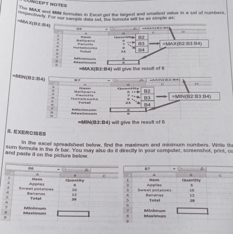 üNcept notes
The MAX and MIN formulas in Excel get the largest and smallest value in a set of numbers
respectively. For our sample data set, the formula will be as simple as
=MAX(B2:B4)
=MIN 
II. EXERCISES
In the excel spreadsheet below, find the maximum and minimum numbers. Write the
sum formula in the ix bar. You may also do it directly in your computer, screenshot, print, cu
and paste it on the picture below.