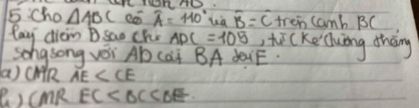 .:cho △ ABC widehat A=110° là widehat B=widehat C tren camb BC
Pay dien DSao Che ADC=105 ti(ke luing thàng 
Song song vSi Ab cai BA daiE. 
(a) CHR overline AE
()CmR EC