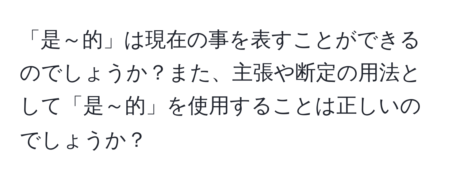 「是～的」は現在の事を表すことができるのでしょうか？また、主張や断定の用法として「是～的」を使用することは正しいのでしょうか？