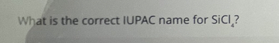 What is the correct IUPAC name for SiCI_?