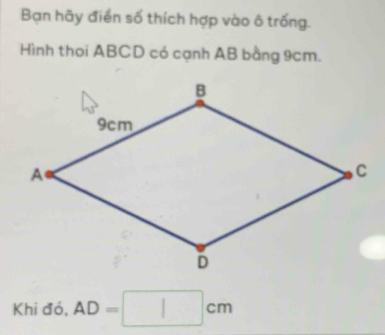 Bạn hãy điển số thích hợp vào ô trống. 
Hình thoi ABCD có cạnh AB bằng 9cm. 
Khi đó, AD=□ cm