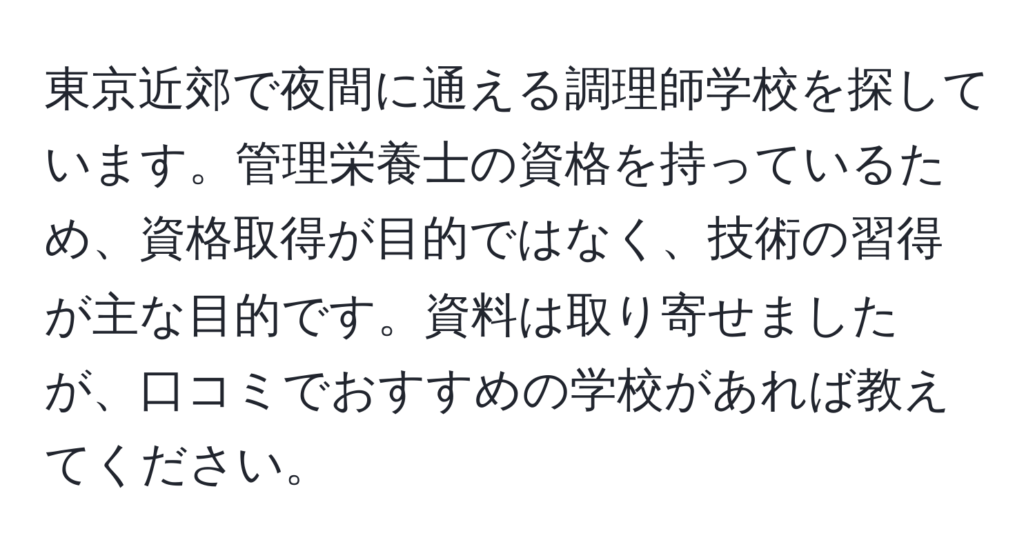 東京近郊で夜間に通える調理師学校を探しています。管理栄養士の資格を持っているため、資格取得が目的ではなく、技術の習得が主な目的です。資料は取り寄せましたが、口コミでおすすめの学校があれば教えてください。