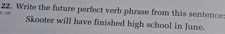 Write the future perfect verb phrase from this sentence: 
9, 19) Skooter will have finished high school in June.