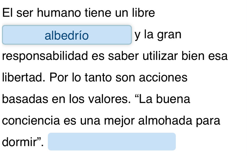 El ser humano tiene un libre 
albedrío y la gran 
responsabilidad es saber utilizar bien esa 
libertad. Por lo tanto son acciones 
basadas en los valores. “La buena 
conciencia es una mejor almohada para 
dormir”.