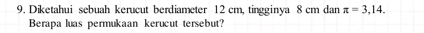 Diketahui sebuah kerucut berdiameter 12 cm, tingginya 8 cm dan π =3,14. 
Berapa luas permukaan kerucut tersebut?