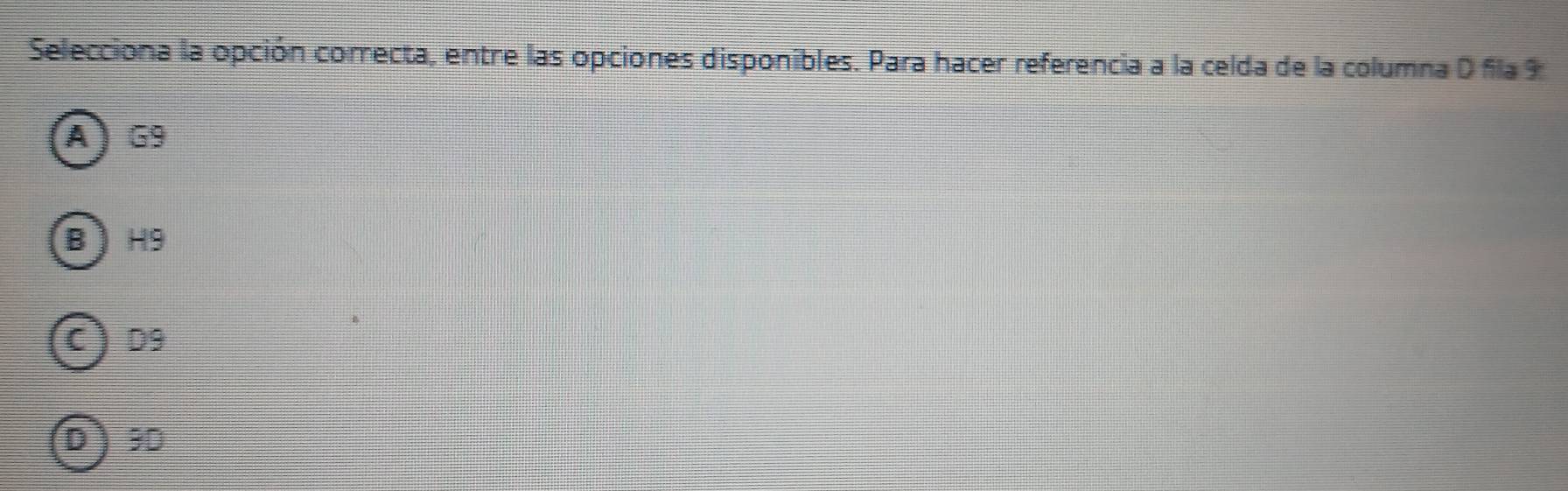 Selecciona la opción correcta, entre las opciones disponibles. Para hacer referencia a la celda de la columna D fila %
A) G9
B ) H9
C) D9
D) 9D