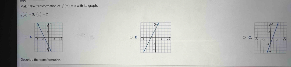 Match the transformation of f(x)=x with its graph.
g(x)=3f(x)-2
A
C
B 
Describe the transformation.