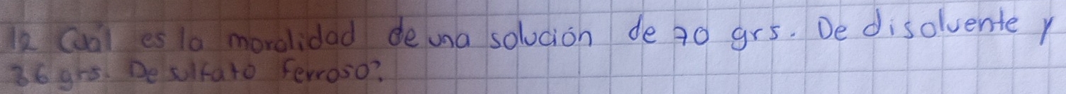 Cual es 10 moreidad deuna solocion de 90 gr5. De disolvente y
36gh5. Desolfato Ferroso?