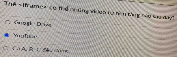 Thẻ có thể nhúng video từ nền tảng nào sau đây?
Google Drive
YouTube
Cả A, B, C đều đúng