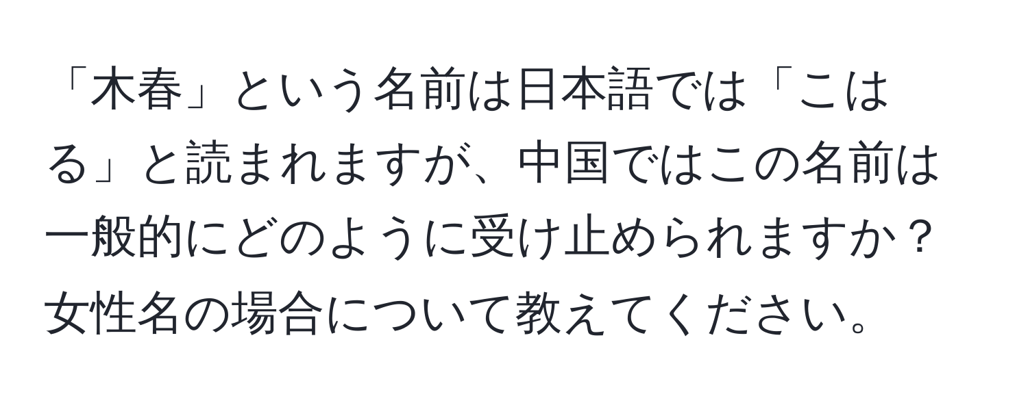 「木春」という名前は日本語では「こはる」と読まれますが、中国ではこの名前は一般的にどのように受け止められますか？女性名の場合について教えてください。