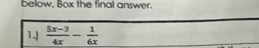 below. Box the final answer. 
1.)  (5x-3)/4x - 1/6x 