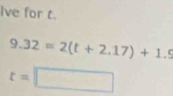 Ive for t.
9.32=2(t+2.17)+1.5
t=□