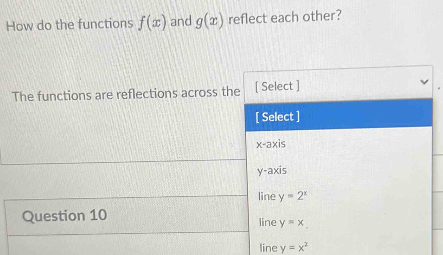 How do the functions f(x) and g(x) reflect each other?
The functions are reflections across the [ Select ]
[ Select ]
x-axis
y-axis
line y=2^x
Question 10
line y=x,
line y=x^2