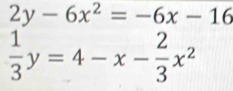 2y-6x^2=-6x-16
 1/3 y=4-x- 2/3 x^2