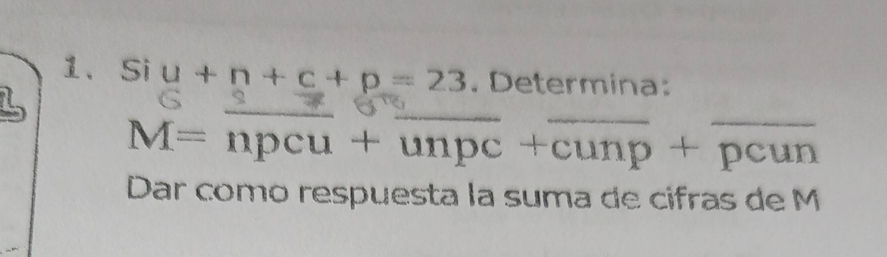 Si u+n+c+p=23. Determina: 
_ 
_ 
_ M=npcu+overline unpc+overline cunp+overline pcun
Dar como respuesta la suma de cifras de M