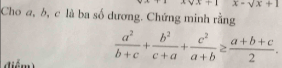 x+1 x-sqrt(x)+1
Cho a, b, c là ba số dương. Chứng minh rằng 
điểm)
 a^2/b+c + b^2/c+a + c^2/a+b ≥  (a+b+c)/2 .