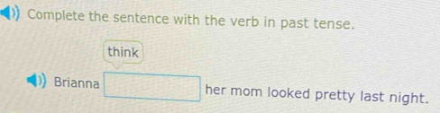 Complete the sentence with the verb in past tense. 
think 
Brianna □ her mom looked pretty last night.