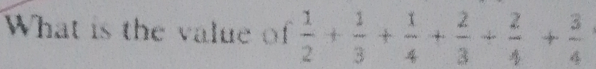 What is the value of  1/2 + 1/3 + 1/4 + 2/3 + 2/4 + 3/4 