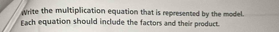 Write the multiplication equation that is represented by the model. 
Each equation should include the factors and their product.