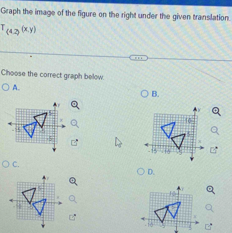 Graph the image of the figure on the right under the given translation.
T_(4,2)(x,y)
Choose the correct graph below. 
A. 
B. 
C. 
D.